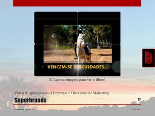 (Clique na imagem para ver o filme)


Vídeo de apresentação à Imprensa e Directores de Marketing

Superbrands                                                             17

Credenciais Rikhozi 2013                                         07/01/2013
 