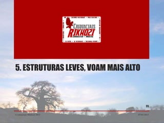 5. ESTRUTURAS LEVES, VOAM MAIS ALTO



                                         23


Credenciais Rikhozi 2013          07/01/2013
 