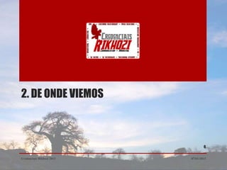 2. DE ONDE VIEMOS



                                   6


Credenciais Rikhozi 2013   07/01/2013
 