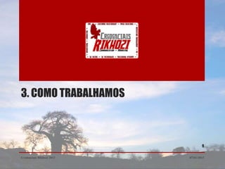3. COMO TRABALHAMOS



                                   9


Credenciais Rikhozi 2013   07/01/2013
 