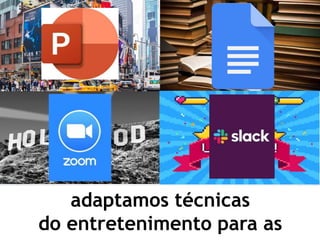 adaptamos técnicas
do entretenimento para as
 