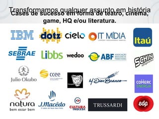 Transformamos qualquer assunto em históriaCases de sucesso em forma de teatro, cinema,
game, HQ e/ou literatura.
 