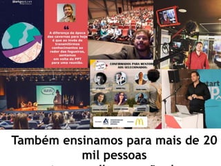 Também ensinamos para mais de 20
mil pessoas
 