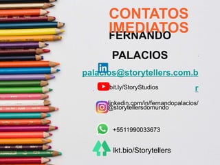 FERNANDO
PALACIOS
palacios@storytellers.com.b
r
br.linkedin.com/in/fernandopalacios/
CONTATOS
IMEDIATOS
bit.ly/StoryStudios
+5511990033673
@storytellersdomundo
lkt.bio/Storytellers
 