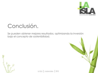 Conclusión.
Se pueden obtener mejores resultados, optimizando la inversión
bajo el concepto de sostenibilidad.
 