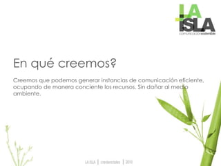 En qué creemos?
Creemos que podemos generar instancias de comunicación eficiente,
ocupando de manera conciente los recursos. Sin dañar al medio
ambiente.
 