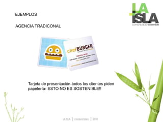 EJEMPLOS
AGENCIA TRADICONAL
Tarjeta de presentación-todos los clientes piden
papelería- ESTO NO ES SOSTENIBLE!!
 