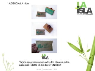 AGENCIA LA ISLA
Tarjeta de presentación-todos los clientes piden
papelería- ESTO SI, ES SOSTENIBLE!!
 