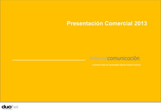 Presentación Comercial 2013




                                    Cubrimos todas las necesidades web de nuestros clientes



Presentación realizada a:
Improven 2011 ®
 