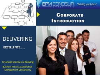 CORPORATE
INTRODUCTION
Enabling your business processes….
DELIVERING
EXCELLENCE……
Financial Services & Banking
Business Process Automation
Management Consultancy
 