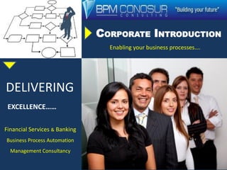 CORPORATE INTRODUCTION
Enabling your business processes….
DELIVERING
EXCELLENCE……
Financial Services & Banking
Business Process Automation
Management Consultancy
 