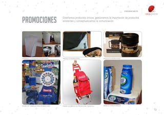 CREDENCIALES




PROMOCIONES                           Diseñamos productos únicos, gestionamos la importación de productos
                                      existentes y conceptualizamos la comunicación.




DESARROLLO PACKAGING PROMOCIONAL      PRODUCTO PROMOCIONAL                      PRODUCTO PROMOCIONAL




DISEÑO DE TOMBOLAS PARA PROMOCIONES   DISEÑO DE CARROS DE PROMOCIÓN. COCACOLA   BANDEJA TERMOFORMADA

                                                                                                                      13
 