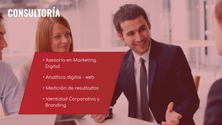 • Asesoría en Marketing
Digital
• Analítica digital - web
• Medición de resultados
• Identidad Corporativa y
Branding
CONSULTORÍA