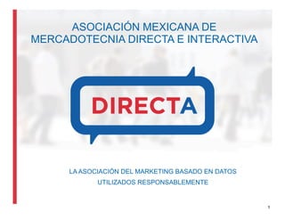 ASOCIACIÓN MEXICANA DE
MERCADOTECNIA DIRECTA E INTERACTIVA
LA ASOCIACIÓN DEL MARKETING BASADO EN DATOS
UTILIZADOS RESPONSABLEMENTE
1
 