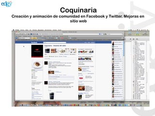 Coquinaria
Creación y animación de comunidad en Facebook y Twitter. Mejoras en
                            sitio web
 
