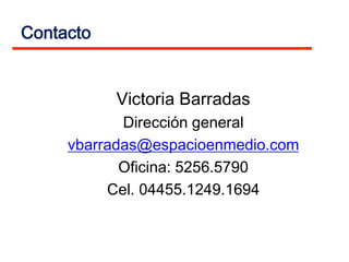 Contacto


           Victoria Barradas
            Dirección general
     vbarradas@espacioenmedio.com
            Oficina: 5256.5790
          Cel. 04455.1249.1694
 