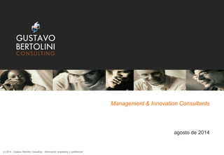 Management & Innovation Consultants
agosto de 2014
(c) 2014 - Gustavo Bertolini Consulting - Información propietaria y confidencial
 