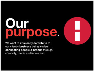 Our
purpose.
We want to efﬁciently contribute to
our client’s business being leaders
connecting people & brands through
creativity, media and innovation.
 