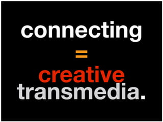 connecting
=
creative
transmedia.
 