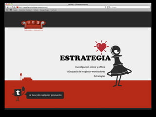ESTRATEGIA
                                                      Inves4gación	
  online	
  y	
  oﬄine
                                             Búsqueda	
  de	
  insights	
  y	
  mo4vadores
                                                                            Estrategias




La	
  base	
  de	
  cualquier	
  propuesta
 