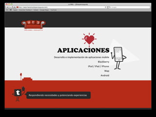 APLICACIONES
                           Desarrollo	
  e	
  implementación	
  de	
  aplicaciones	
  mobile
                                                                                 	
  Blackberry
                                                                   iPod	
  /	
  iPad	
  /	
  iPhone
                                                                                           Wap
                                                                                      Android




Respondiendo	
  necesidades	
  y	
  potenciando	
  experiencias
 