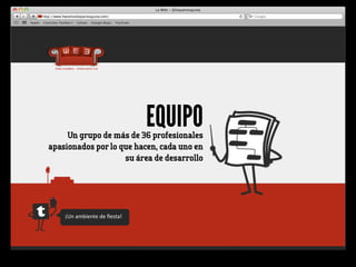 EQUIPO
     Un grupo de más de 36 profesionales
apasionados por lo que hacen, cada uno en
                    su área de desarrollo




    ¡Un	
  ambiente	
  de	
  ﬁesta!
 