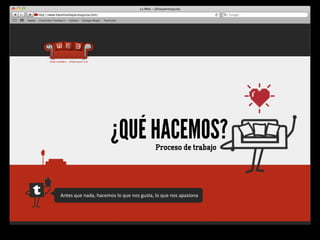 ¿QUÉ HACEMOS?                   Proceso de trabajo




Antes	
  que	
  nada,	
  hacemos	
  lo	
  que	
  nos	
  gusta,	
  lo	
  que	
  nos	
  apasiona	
  
 