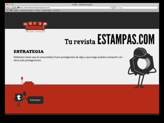 Tu revista                                ESTAMPAS.COM
ESTRATEGIA
Debíamos	
  hacer	
  que	
  la	
  consumidora	
  fuera	
  protagonista	
  de	
  algo	
  y	
  que	
  luego	
  pudiera	
  compar4r	
  con	
  
otros	
  este	
  protagonismo.




                    Estampas
 