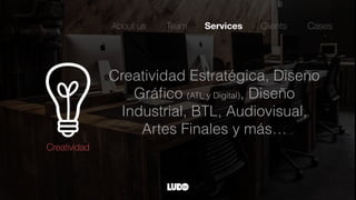 Creatividad Estratégica, Diseño
Gráﬁco (ATL y Digital), Diseño
Industrial, BTL, Audiovisual,
Artes Finales y más…
About us Team Services Clients
Creatividad
Cases
 
