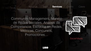 Community Management, Manejo
de Redes Sociales, Análisis de
Competencia, Escucha en Redes,
Métricas, Concursos,
Promociones…
About us Team Services Clients
Social Media
Cases
 