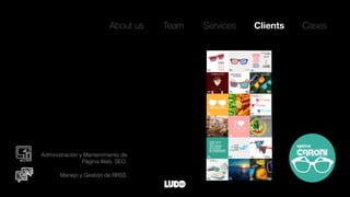 About us Team ClientsServices Cases
Manejo y Gestión de RRSS.
Administración y Mantenimiento de
Página Web. SEO.
 