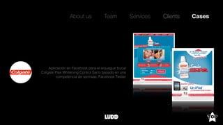 About us Team Clients CasesServices
Aplicación en Facebook para el enjuague bucal
Colgate Plax Whitening Control Sarro basado en una
competencia de sonrisas. Facebook Twitter
 