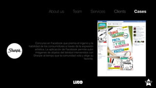About us Team Clients CasesServices
Concurso en Facebook que premia el ingenio y la
habilidad de los consumidores a través de la expresión
artística. La aplicación de Facebook permite subir
imágenes de objetos del béisbol intervenidos con
Sharpie al tiempo que la comunidad vota y elige su
favorita.
 