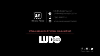 ¿Tiene ganas de divertirse con nosotros?
www.eongroupagency.com
(786) 354 0374
l u d o a g e n c y
bibi@ludoagency.com
Bibiana Pérez
bibi@eongroupagency.com
 