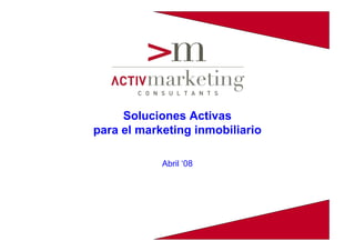 Soluciones Activas
para el marketing inmobiliario

            Abril ‘08
 