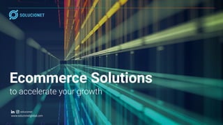 Ecommerce Solutions
to accelerate your growth
solucionet
www.solucionetglobal.com
 