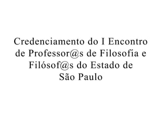 I Encontro de Professor@s de
   Filosofia e Filósof@s do
           Estado de
          São Paulo

      Credenciamento
 