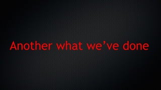 Another what we’ve done
 