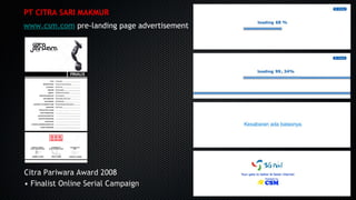PT CITRA SARI MAKMUR
www.csm.com pre-landing page advertisement
Citra Pariwara Award 2008Citra Pariwara Award 2008
•• Finalist Online Serial CampaignFinalist Online Serial Campaign
 