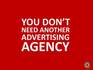YOU DON’T
NEED ANOTHER
ADVERTISING
AGENCY
 