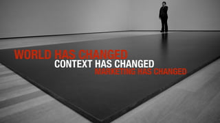 WORLD HAS CHANGED
CONTEXT HAS CHANGED
MARKETING HAS CHANGED
 