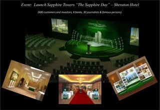 Event: Launch Sapphire Towers “The Sapphire Day” – Sheraton Hotel
         (600 customers and investors, 4 banks, 30 journalists & famous persons).
 
