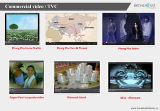 Commercial video / TVC




  Phong Phu Home Textile        Phong Phu Yarn & Thread   Phong Phu Fabric




 Saigon Pearl corporate video          Diamond Island      DELL - Alienware
 