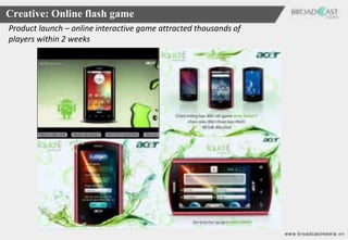 Creative: Online flash game
Product launch – online interactive game attracted thousands of
players within 2 weeks
 
