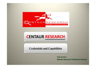 CENTAUR RESEARCH

 Credentials and Capabilities

                        Full service
                        Market Research Fieldwork Partner
 