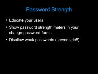 Password Strength
●
    Educate your users
●
    Show password strength meters in your
    change-password-forms
●
    Disallow weak passwords (server side!!)
 