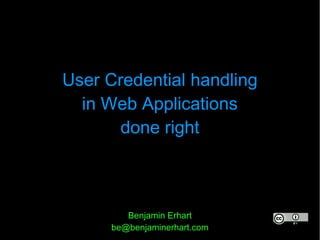 User Credential handling
  in Web Applications
       done right



         Benjamin Erhart
      be@benjaminerhart.com
 