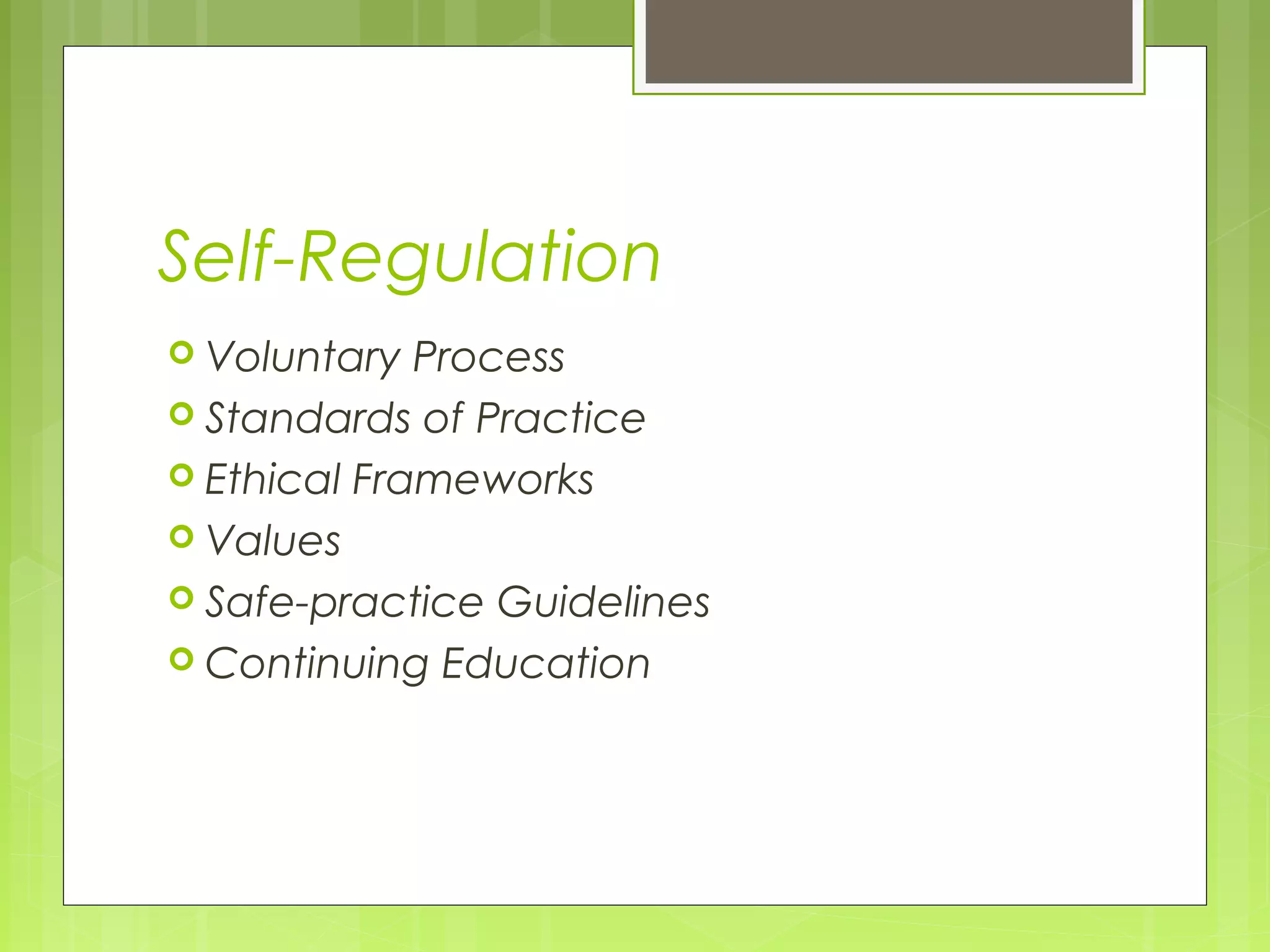 Self-Regulation
 Voluntary

Process
 Standards of Practice
 Ethical Frameworks
 Values
 Safe-practice Guidelines
 Continuing Education

 