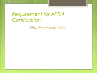 Requirement for APRN
Certification
http://www.ncsbn.org

 