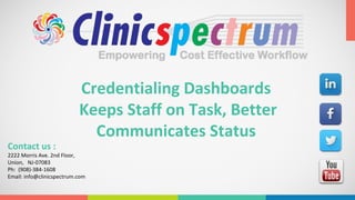 Credentialing Dashboards 
Keeps Staff on Task, Better 
Communicates Status 
Contact us : 
2222 Morris Ave. 2nd Floor, 
Union, NJ-07083 
Ph: (908)-384-1608 
Email: info@clinicspectrum.com 
 